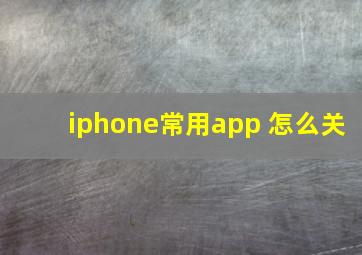 iphone常用app 怎么关